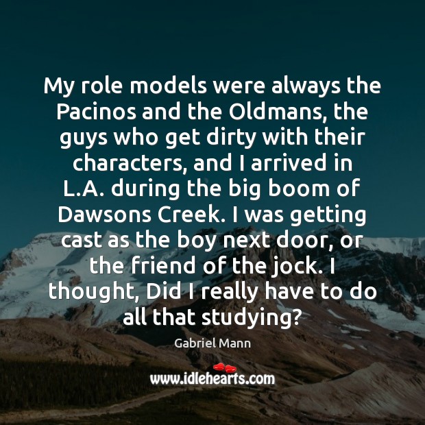 My role models were always the Pacinos and the Oldmans, the guys Gabriel Mann Picture Quote