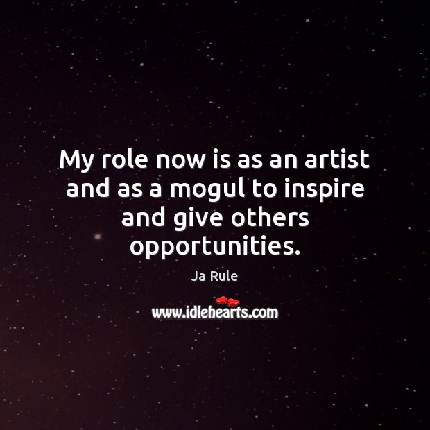 My role now is as an artist and as a mogul to inspire and give others opportunities. Ja Rule Picture Quote