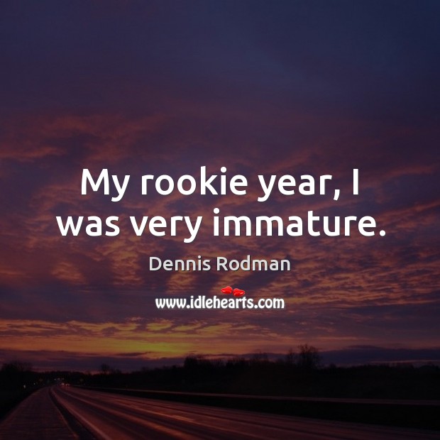 My rookie year, I was very immature. Dennis Rodman Picture Quote