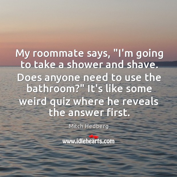My roommate says, “I’m going to take a shower and shave. Does Mitch Hedberg Picture Quote