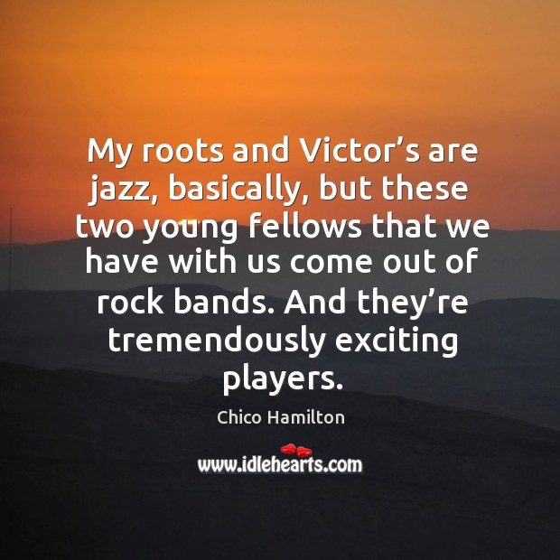 My roots and victor’s are jazz, basically, but these two young fellows that we have Chico Hamilton Picture Quote