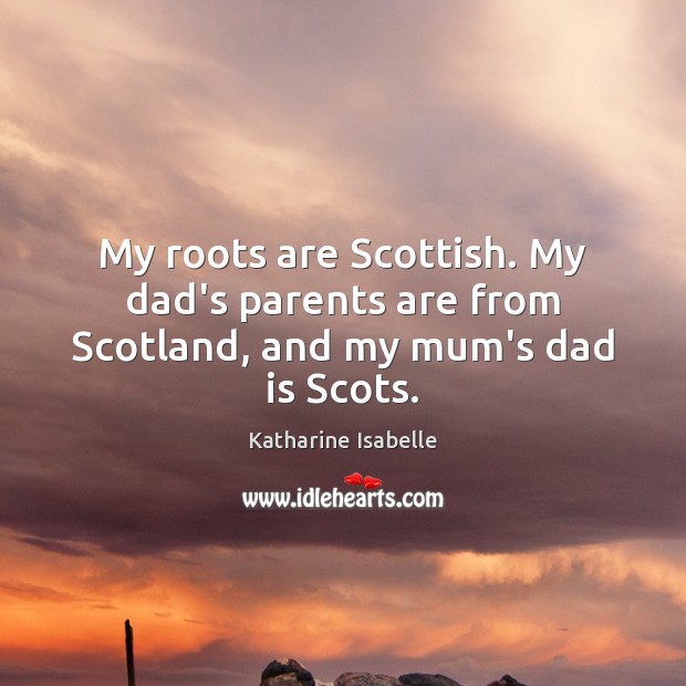 My roots are Scottish. My dad’s parents are from Scotland, and my mum’s dad is Scots. Dad Quotes Image