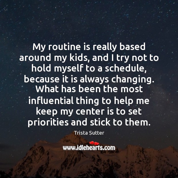 My routine is really based around my kids, and I try not Trista Sutter Picture Quote