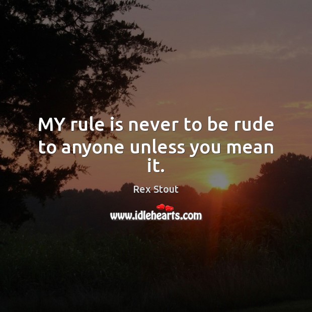MY rule is never to be rude to anyone unless you mean it. Image