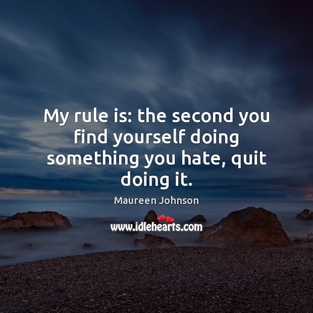 My rule is: the second you find yourself doing something you hate, quit doing it. Maureen Johnson Picture Quote