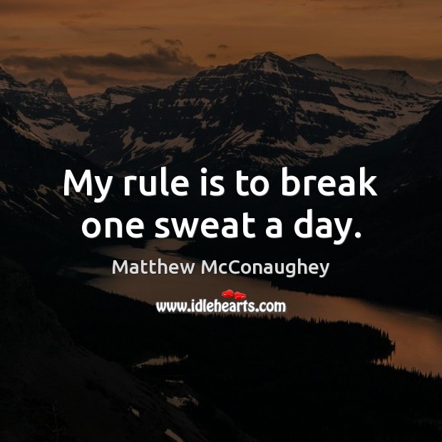 My rule is to break one sweat a day. Matthew McConaughey Picture Quote