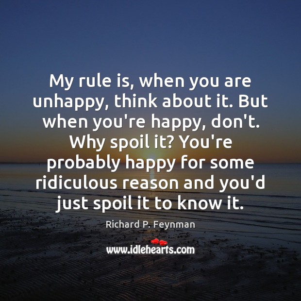 My rule is, when you are unhappy, think about it. But when Richard P. Feynman Picture Quote