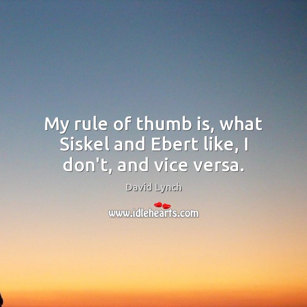 My rule of thumb is, what Siskel and Ebert like, I don’t, and vice versa. David Lynch Picture Quote