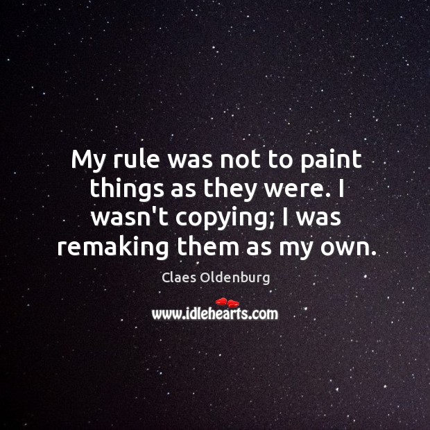 My rule was not to paint things as they were. I wasn’t Image