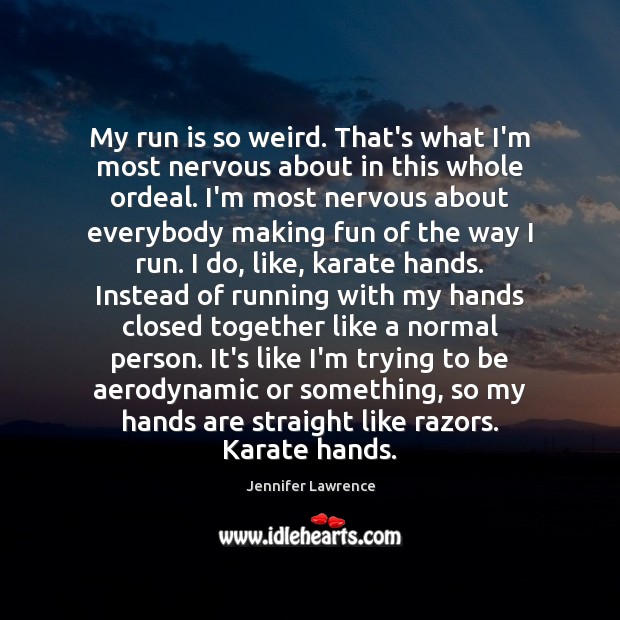 My run is so weird. That’s what I’m most nervous about in Jennifer Lawrence Picture Quote