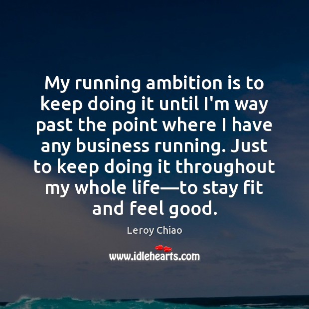 My running ambition is to keep doing it until I’m way past Image