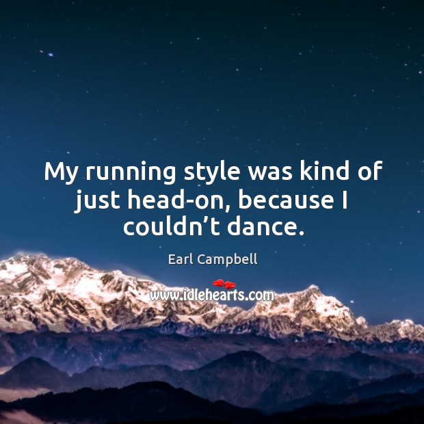 My running style was kind of just head-on, because I couldn’t dance. Image