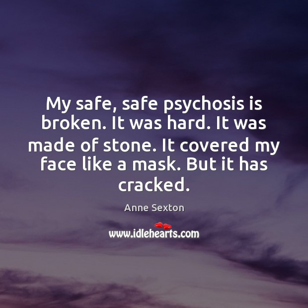 My safe, safe psychosis is broken. It was hard. It was made Anne Sexton Picture Quote