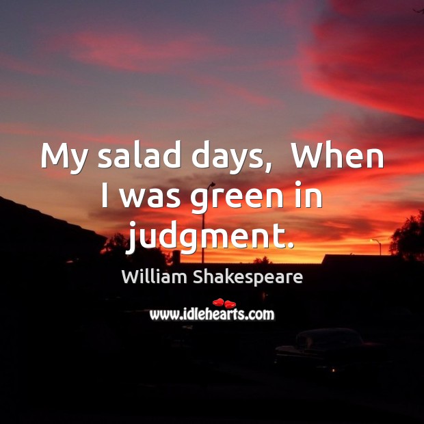 My salad days,  When I was green in judgment. Image