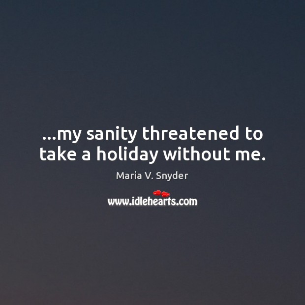 …my sanity threatened to take a holiday without me. Maria V. Snyder Picture Quote