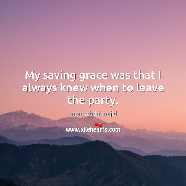 My saving grace was that I always knew when to leave the party. Iman Abdulmajid Picture Quote
