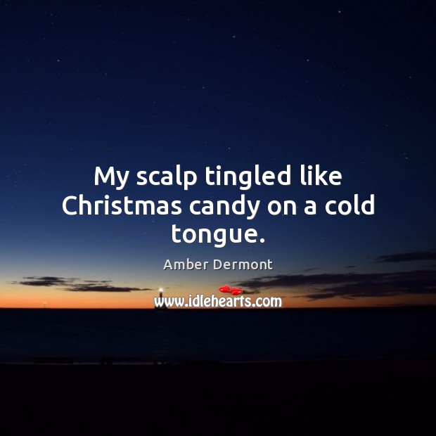 My scalp tingled like Christmas candy on a cold tongue. Amber Dermont Picture Quote