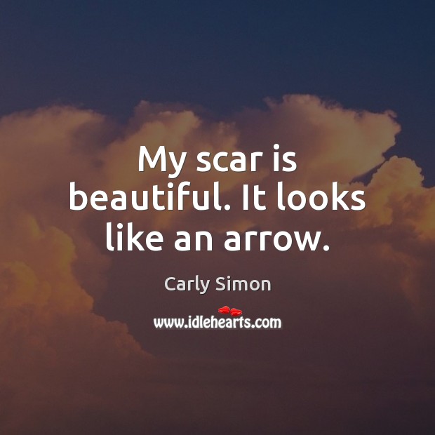 My scar is beautiful. It looks like an arrow. Carly Simon Picture Quote