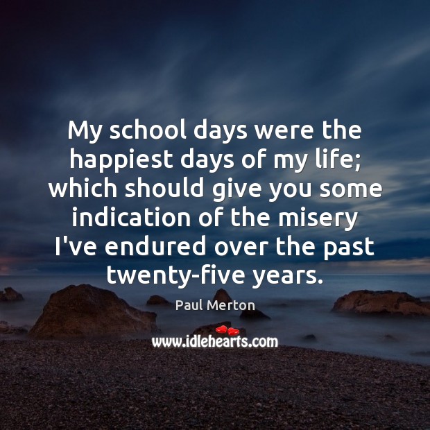 My school days were the happiest days of my life; which should Paul Merton Picture Quote