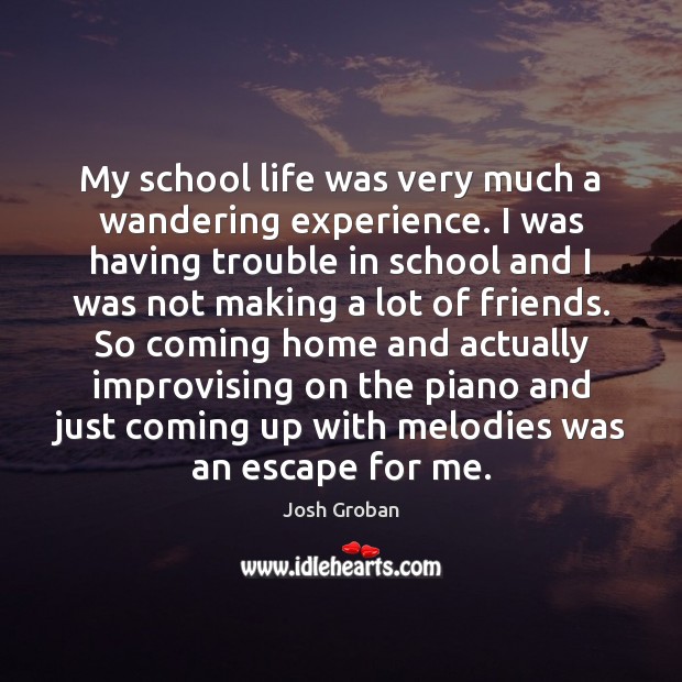 My school life was very much a wandering experience. I was having Josh Groban Picture Quote