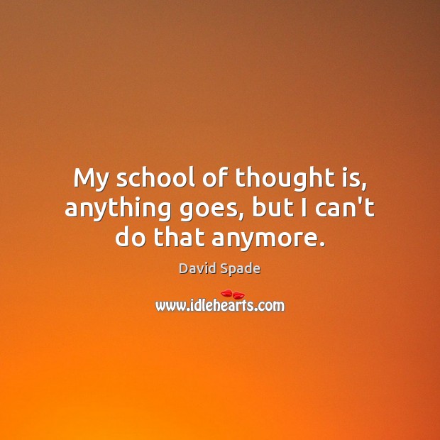 My school of thought is, anything goes, but I can’t do that anymore. Image
