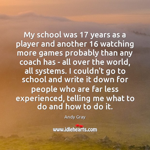 My school was 17 years as a player and another 16 watching more games Andy Gray Picture Quote