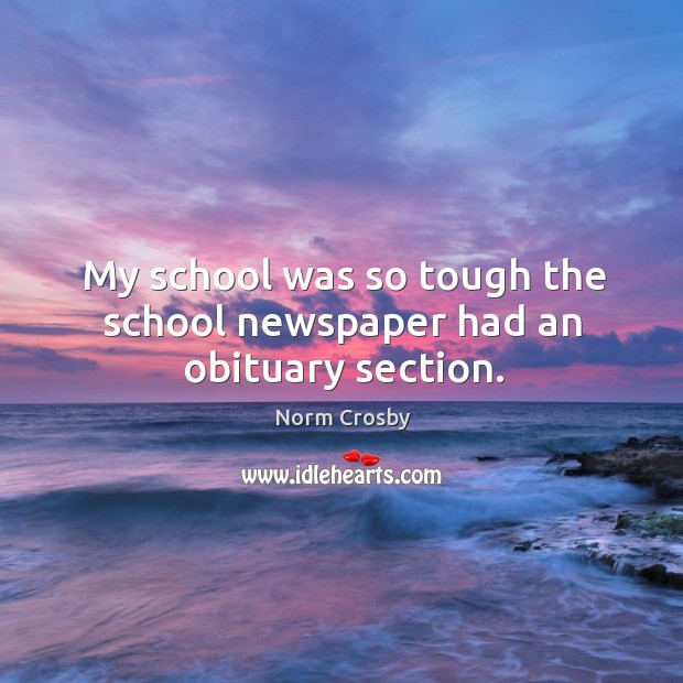 My school was so tough the school newspaper had an obituary section. Norm Crosby Picture Quote