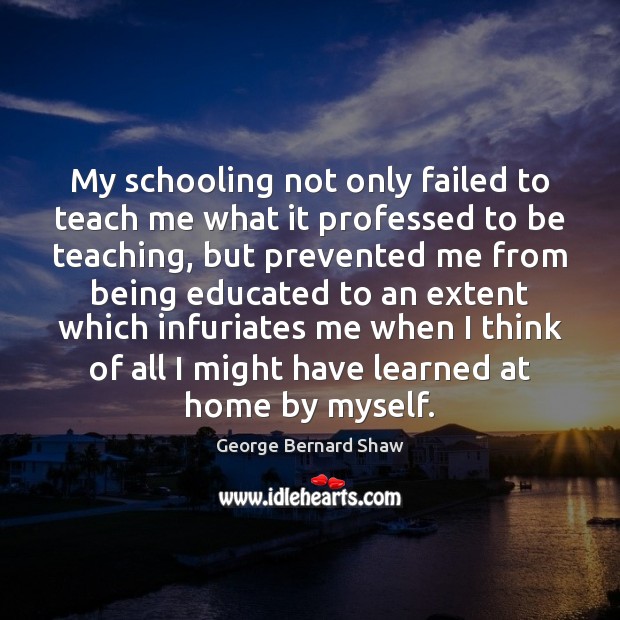 My schooling not only failed to teach me what it professed to George Bernard Shaw Picture Quote