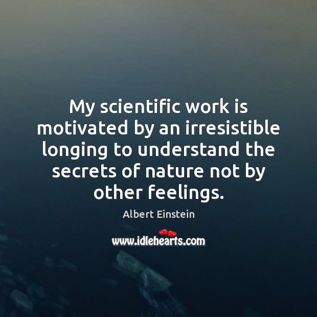 My scientific work is motivated by an irresistible longing to understand the Albert Einstein Picture Quote