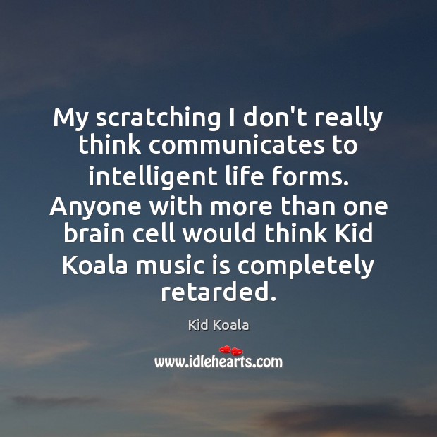 My scratching I don’t really think communicates to intelligent life forms. Anyone Kid Koala Picture Quote