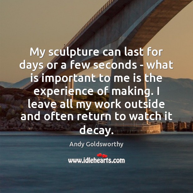 My sculpture can last for days or a few seconds – what Andy Goldsworthy Picture Quote