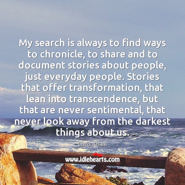 My search is always to find ways to chronicle, to share and Chris Abani Picture Quote