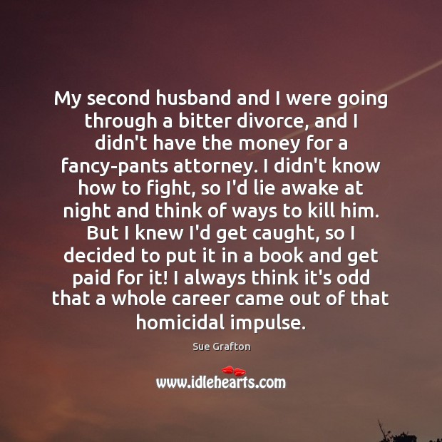 My second husband and I were going through a bitter divorce, and Sue Grafton Picture Quote