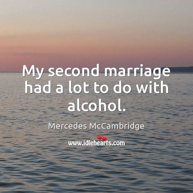 My second marriage had a lot to do with alcohol. Mercedes McCambridge Picture Quote