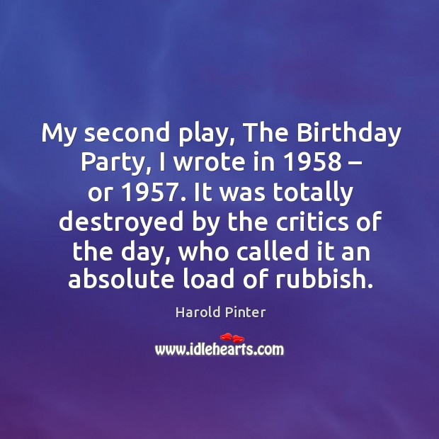 My second play, the birthday party, I wrote in 1958 – or 1957. It was totally destroyed by the Image