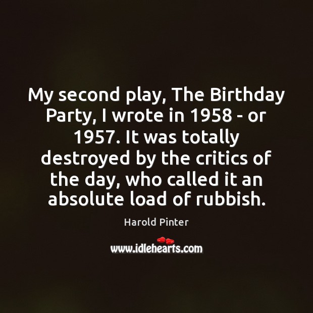 My second play, The Birthday Party, I wrote in 1958 – or 1957. It Harold Pinter Picture Quote