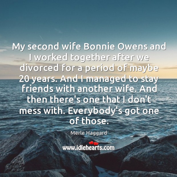 My second wife Bonnie Owens and I worked together after we divorced Merle Haggard Picture Quote