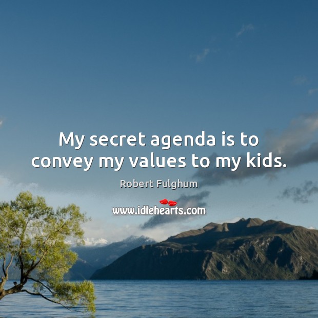 My secret agenda is to convey my values to my kids. Robert Fulghum Picture Quote