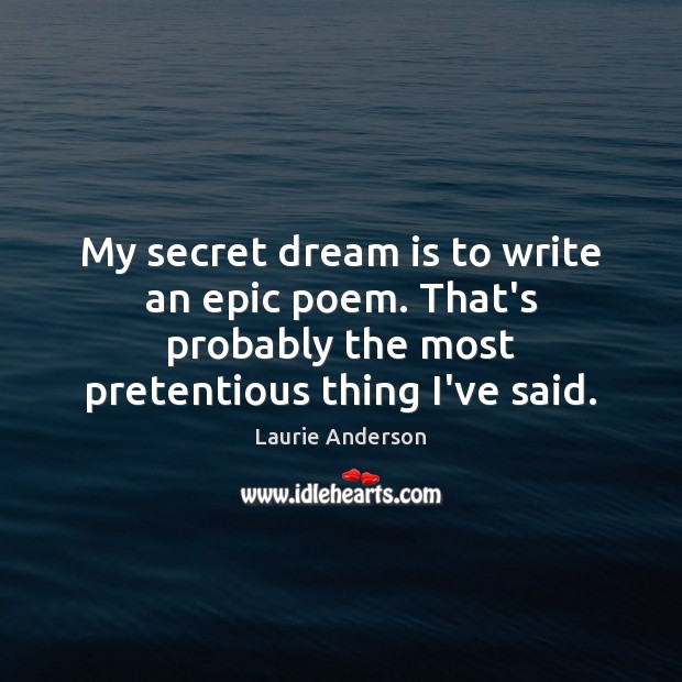 My secret dream is to write an epic poem. That’s probably the Image