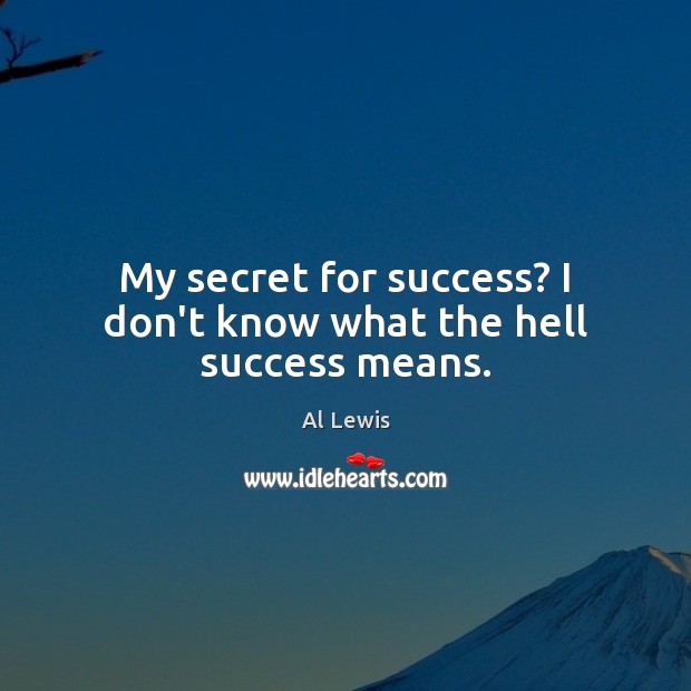 My secret for success? I don’t know what the hell success means. Al Lewis Picture Quote