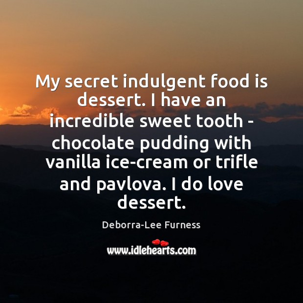 My secret indulgent food is dessert. I have an incredible sweet tooth Deborra-Lee Furness Picture Quote