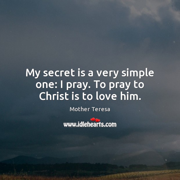 My secret is a very simple one: I pray. To pray to Christ is to love him. Image