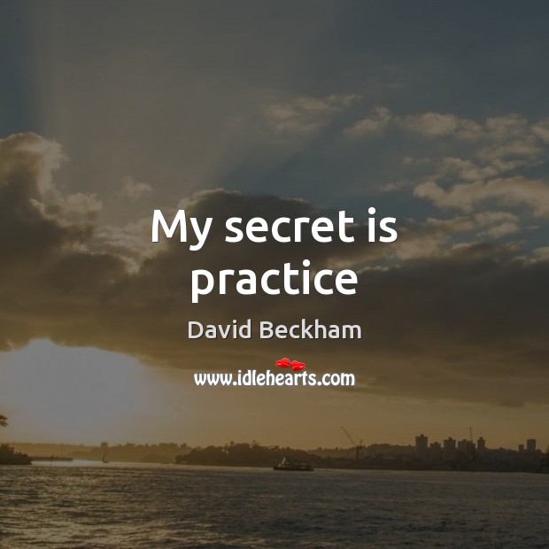 My secret is practice David Beckham Picture Quote