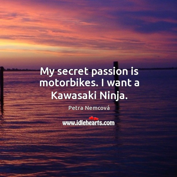 My secret passion is motorbikes. I want a kawasaki ninja. Passion Quotes Image