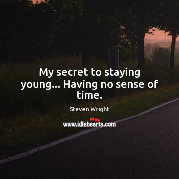 My secret to staying young… Having no sense of time. Image