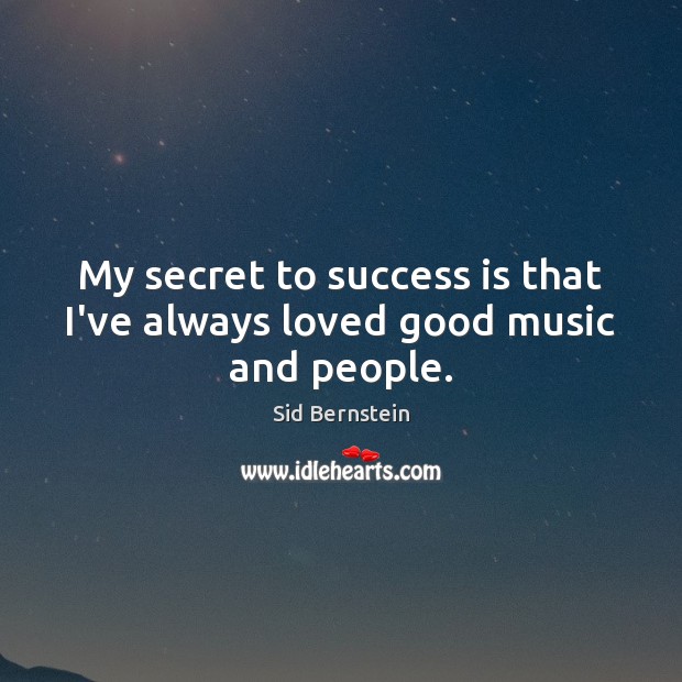 My secret to success is that I’ve always loved good music and people. Image