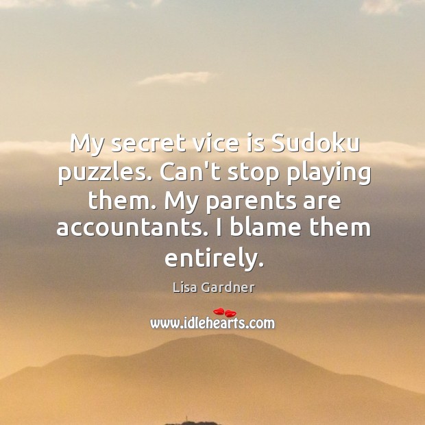 My secret vice is Sudoku puzzles. Can’t stop playing them. My parents Lisa Gardner Picture Quote