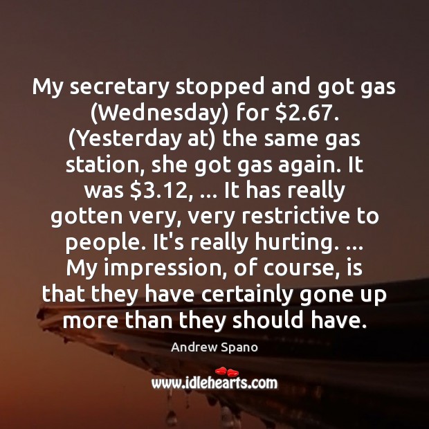My secretary stopped and got gas (Wednesday) for $2.67. (Yesterday at) the same Andrew Spano Picture Quote