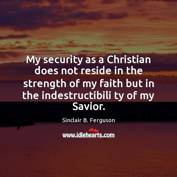 My security as a Christian does not reside in the strength of Sinclair B. Ferguson Picture Quote