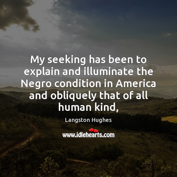 My seeking has been to explain and illuminate the Negro condition in Langston Hughes Picture Quote